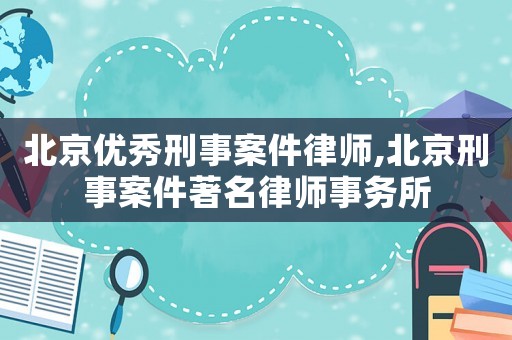 北京優秀刑事案件律師,北京刑事案件著名律師事務所