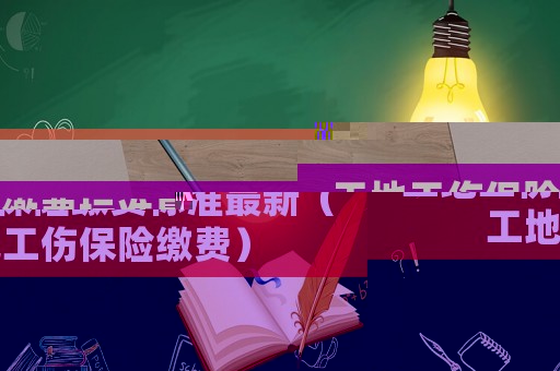 工地工傷保險繳費標準最新（工地工傷保險繳費）