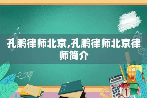 孔鵬律師北京,孔鵬律師北京律師簡介