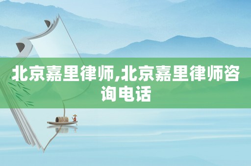 北京嘉里律師,北京嘉里律師咨詢電話