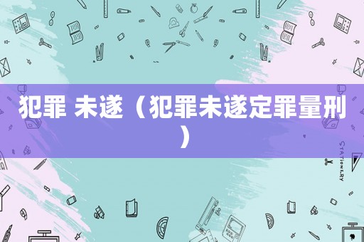 犯罪 未遂（犯罪未遂定罪量刑）