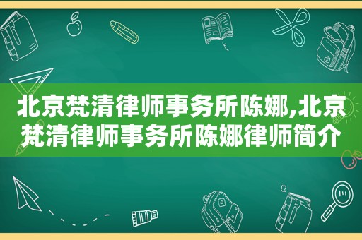 北京梵清律師事務所陳娜,北京梵清律師事務所陳娜律師簡介
