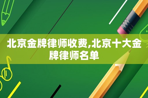 北京金牌律師收費,北京十大金牌律師名單