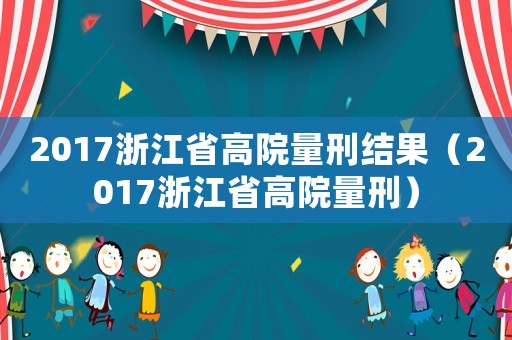 2017浙江省高院量刑結果（2017浙江省高院量刑）