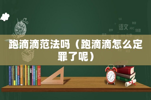 跑滴滴范法嗎（跑滴滴怎么定罪了呢）