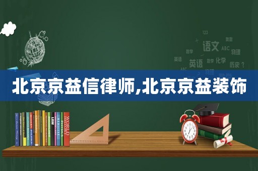 北京京益信律師,北京京益裝飾