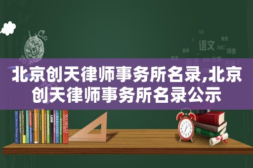 北京創天律師事務所名錄,北京創天律師事務所名錄公示