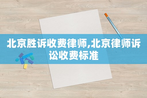 北京勝訴收費(fèi)律師,北京律師訴訟收費(fèi)標(biāo)準(zhǔn)