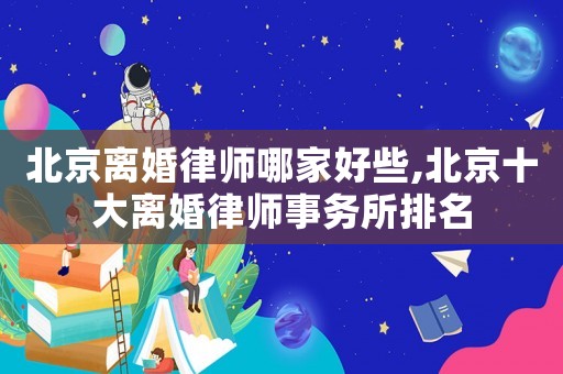 北京離婚律師哪家好些,北京十大離婚律師事務(wù)所排名