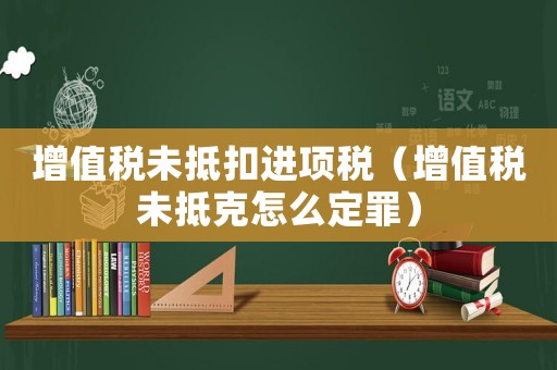 增值稅未抵扣進項稅（增值稅未抵克怎么定罪）