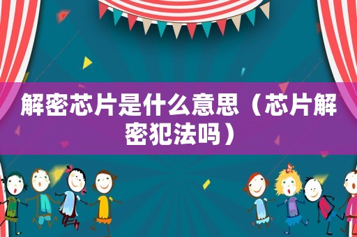 解密芯片是什么意思（芯片解密犯法嗎）