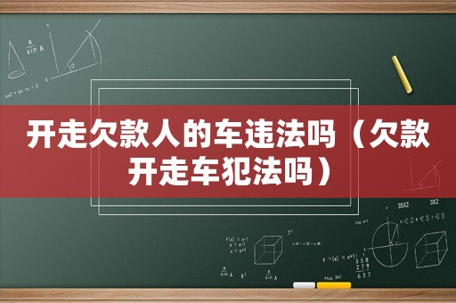 開走欠款人的車違法嗎（欠款開走車犯法嗎）