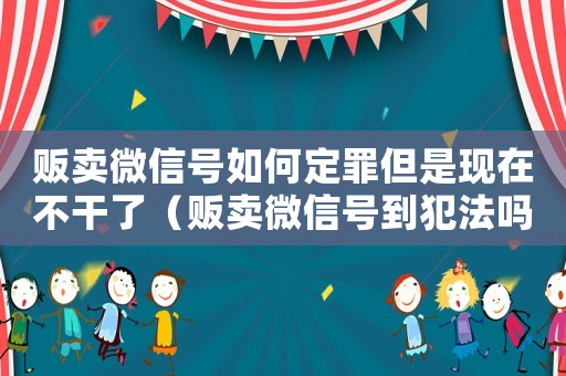 販賣(mài)微信號(hào)如何定罪但是現(xiàn)在不干了（販賣(mài)微信號(hào)到犯法嗎）