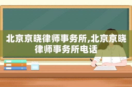 北京京曉律師事務所,北京京曉律師事務所電話