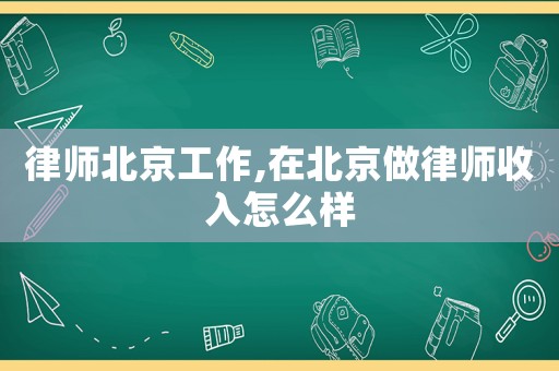 律師北京工作,在北京做律師收入怎么樣
