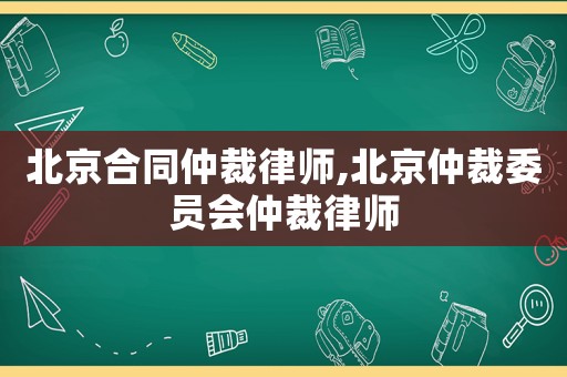 北京合同仲裁律師,北京仲裁委員會(huì)仲裁律師