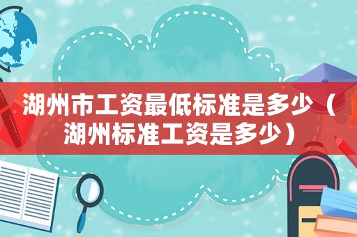 湖州市工資最低標準是多少（湖州標準工資是多少）