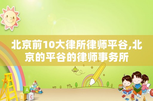 北京前10大律所律師平谷,北京的平谷的律師事務所