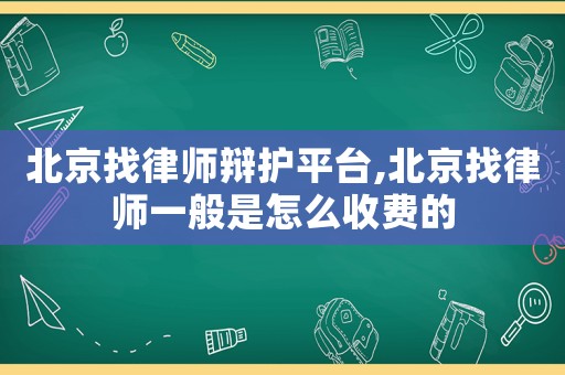 北京找律師辯護平臺,北京找律師一般是怎么收費的
