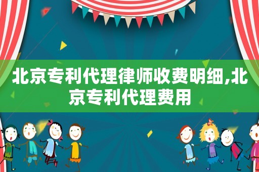 北京專利代理律師收費明細,北京專利代理費用
