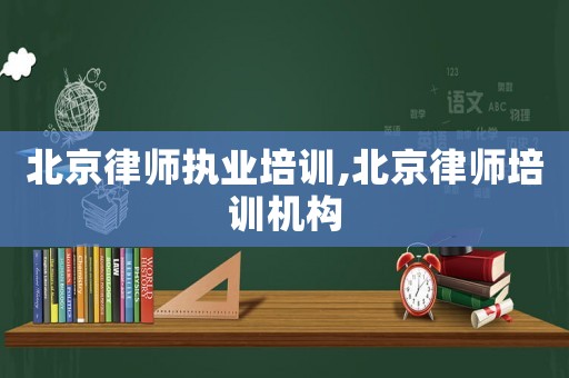 北京律師執業培訓,北京律師培訓機構
