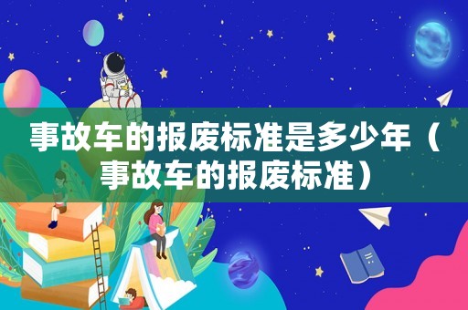 事故車的報廢標準是多少年（事故車的報廢標準）