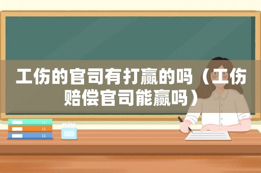 工傷的官司有打贏的嗎（工傷賠償官司能贏嗎）
