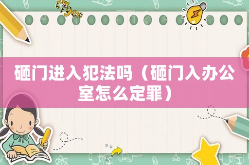 砸門進入犯法嗎（砸門入辦公室怎么定罪）
