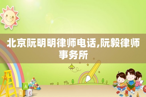 北京阮明明律師電話,阮毅律師事務(wù)所