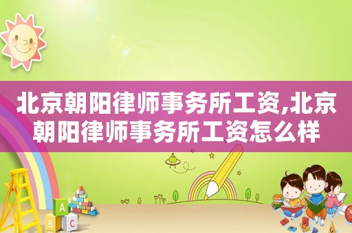 北京朝陽律師事務所工資,北京朝陽律師事務所工資怎么樣