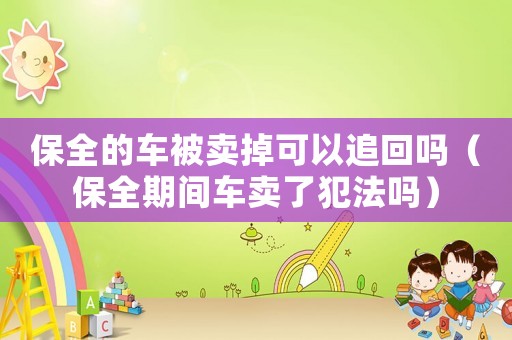 保全的車被賣掉可以追回嗎（保全期間車賣了犯法嗎）