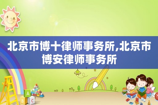 北京市博十律師事務所,北京市博安律師事務所