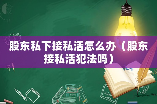 股東私下接私活怎么辦（股東接私活犯法嗎）