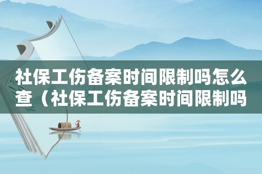 社保工傷備案時間限制嗎怎么查（社保工傷備案時間限制嗎）