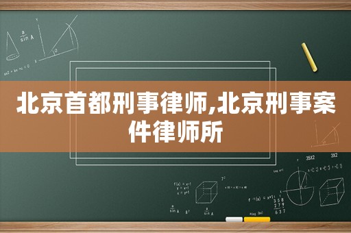 北京首都刑事律師,北京刑事案件律師所