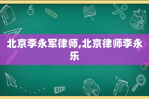 北京李永軍律師,北京律師李永樂