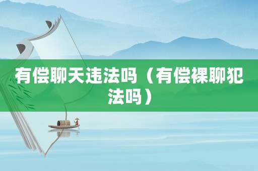有償聊天違法嗎（有償裸聊犯法嗎）