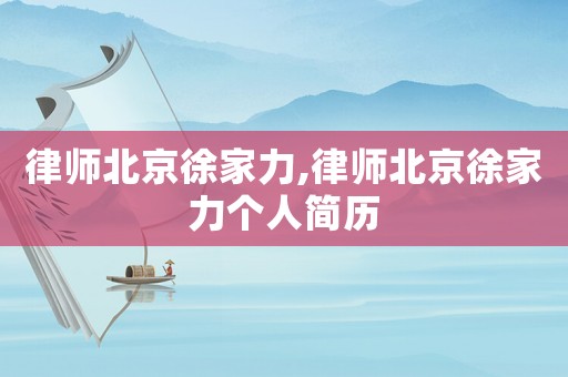 律師北京徐家力,律師北京徐家力個人簡歷
