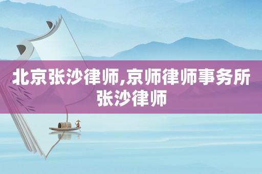 北京張沙律師,京師律師事務所張沙律師