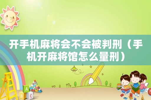 開手機麻將會不會被判刑（手機開麻將館怎么量刑）