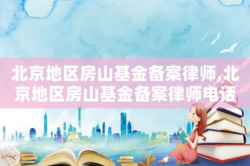 北京地區房山基金備案律師,北京地區房山基金備案律師電話號碼