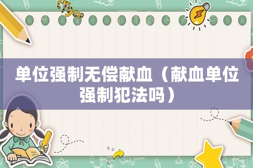 單位強制無償獻血（獻血單位強制犯法嗎）
