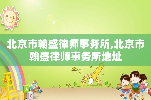 北京市翰盛律師事務(wù)所,北京市翰盛律師事務(wù)所地址
