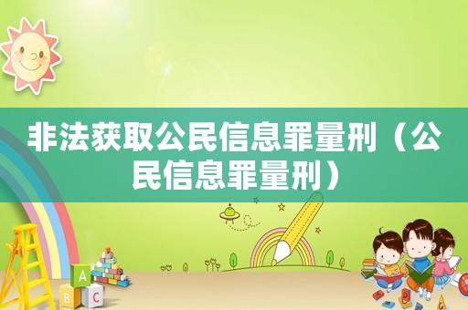 非法獲取公民信息罪量刑（公民信息罪量刑）