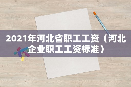 2021年河北省職工工資（河北企業職工工資標準）
