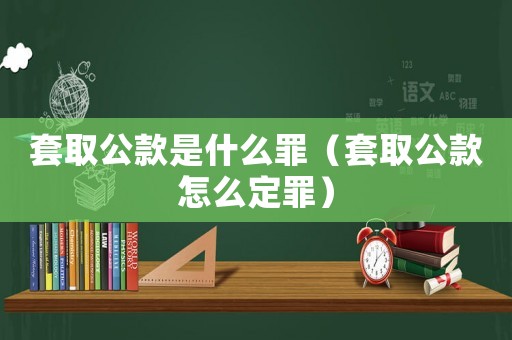 套取公款是什么罪（套取公款怎么定罪）