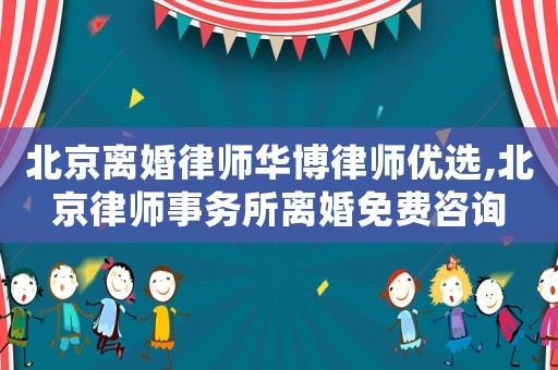 北京離婚律師華博律師優選,北京律師事務所離婚免費咨詢