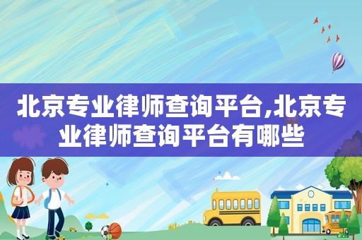 北京專業律師查詢平臺,北京專業律師查詢平臺有哪些