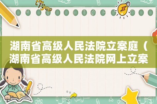 湖南省高級人民法院立案庭（湖南省高級人民法院網(wǎng)上立案標準）