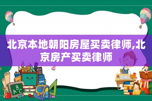 北京本地朝陽房屋買賣律師,北京房產買賣律師